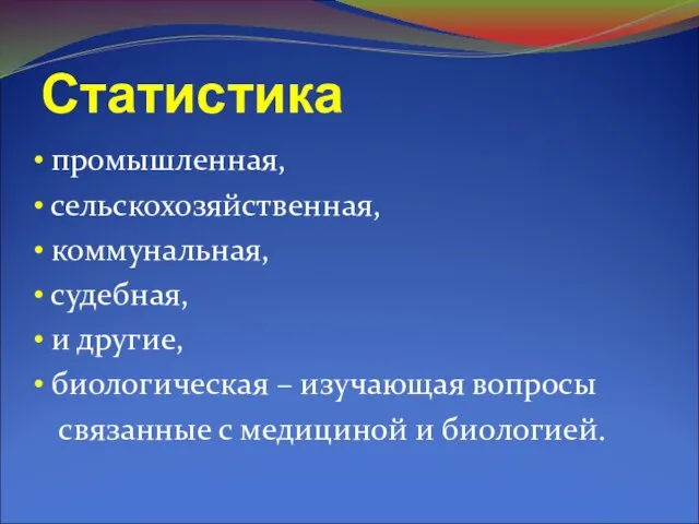 Статистика промышленная, сельскохозяйственная, коммунальная, судебная, и другие, биологическая – изучающая вопросы связанные с медициной и биологией.