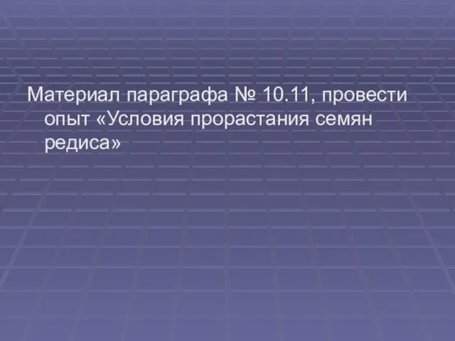 Материал параграфа № 10.11, провести опыт «Условия прорастания семян редиса»