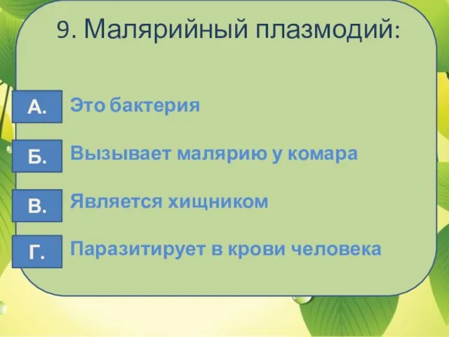 9. Малярийный плазмодий: Это бактерия Вызывает малярию у комара Является хищником Паразитирует