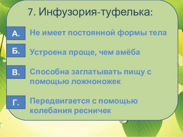 7. Инфузория-туфелька: Не имеет постоянной формы тела Устроена проще, чем амёба Способна