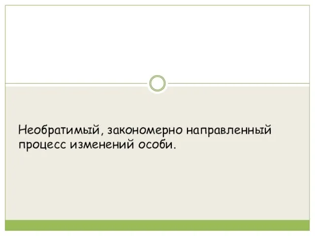 Необратимый, закономерно направленный процесс изменений особи.