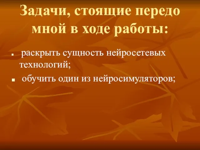 Задачи, стоящие передо мной в ходе работы: раскрыть сущность нейросетевых технологий; обучить один из нейросимуляторов;