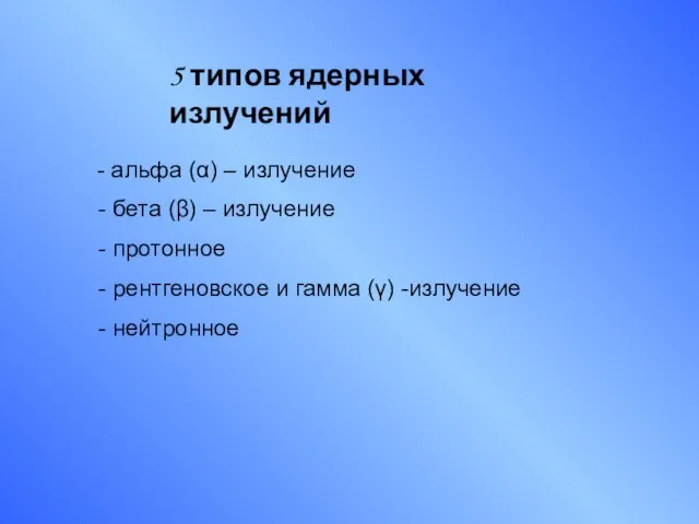 5 типов ядерных излучений - альфа (α) – излучение - бета (β)