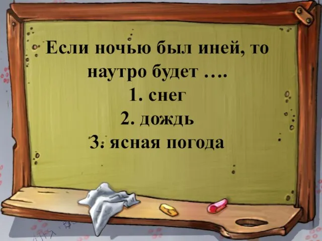 Если ночью был иней, то наутро будет …. 1. снег 2. дождь 3. ясная погода