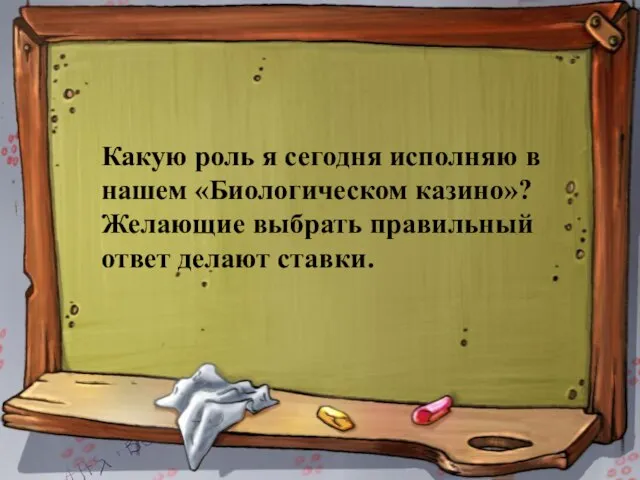 Какую роль я сегодня исполняю в нашем «Биологическом казино»? Желающие выбрать правильный ответ делают ставки.