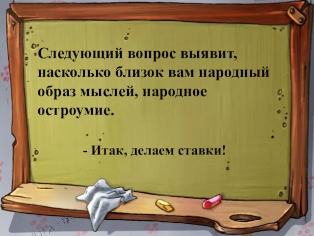 Следующий вопрос выявит, насколько близок вам народный образ мыслей, народное остроумие. - Итак, делаем ставки!