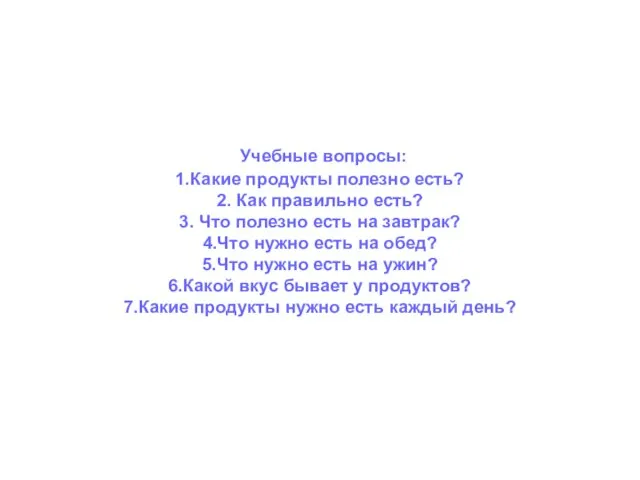 Учебные вопросы: 1.Какие продукты полезно есть? 2. Как правильно есть? 3. Что