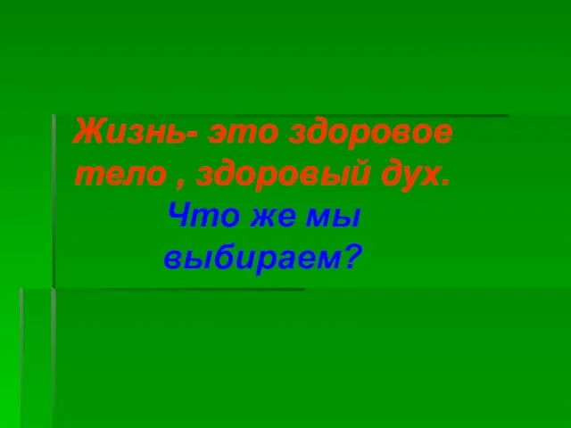 Жизнь- это здоровое тело , здоровый дух. Что же мы выбираем?