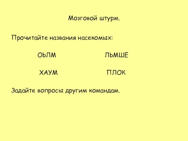 Мозговой штурм. Прочитайте названия насекомых: ОЬЛМ ЛЬМШЕ ХАУМ ПЛОК Задайте вопросы другим командам.