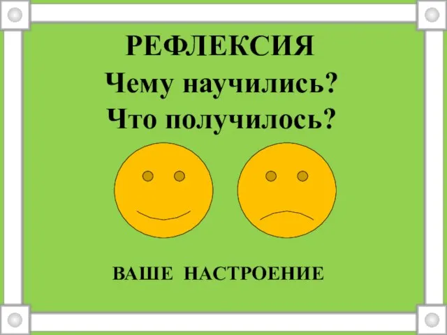 РЕФЛЕКСИЯ Чему научились? Что получилось? Ваше настроение