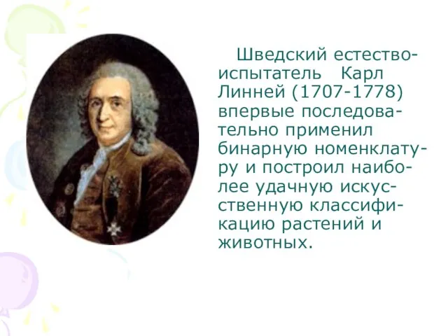 Шведский естество-испытатель Карл Линней (1707-1778) впервые последова-тельно применил бинарную номенклату-ру и построил