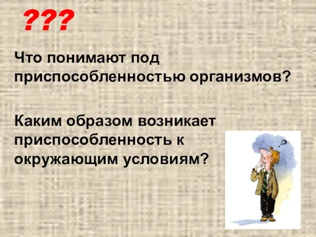 ??? Что понимают под приспособленностью организмов? Каким образом возникает приспособленность к окружающим условиям?