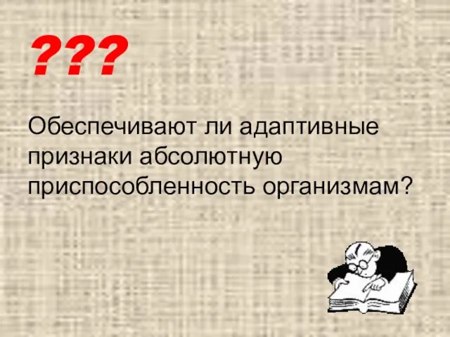 ??? Обеспечивают ли адаптивные признаки абсолютную приспособленность организмам?