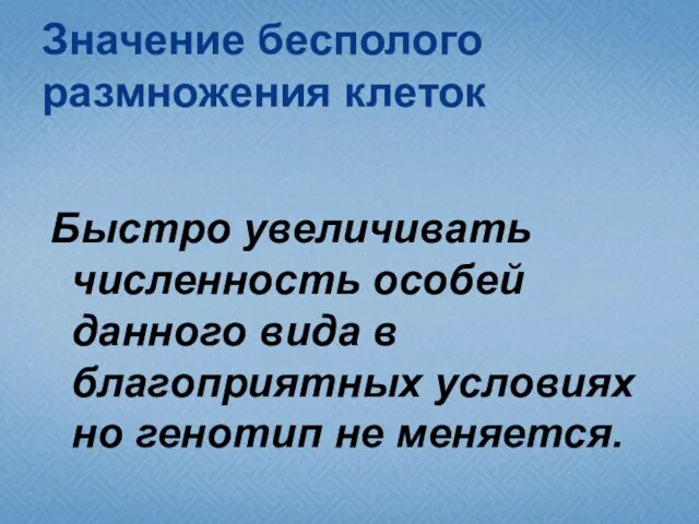 Значение бесполого размножения клеток Быстро увеличивать численность особей данного вида в благоприятных