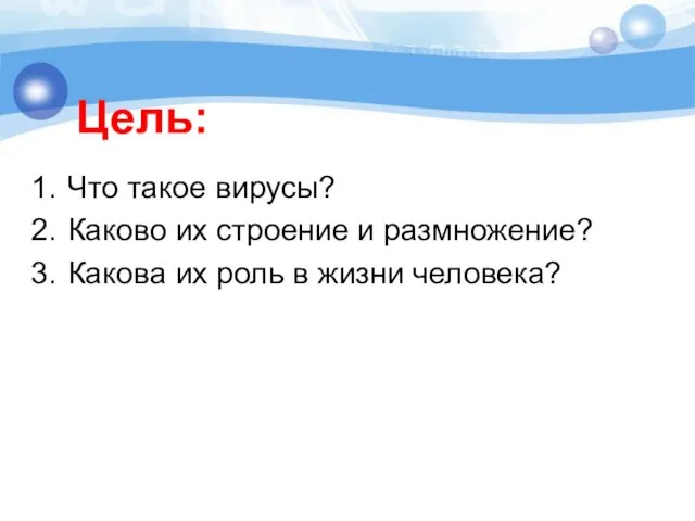 Что такое вирусы? Каково их строение и размножение? Какова их роль в жизни человека? Цель: