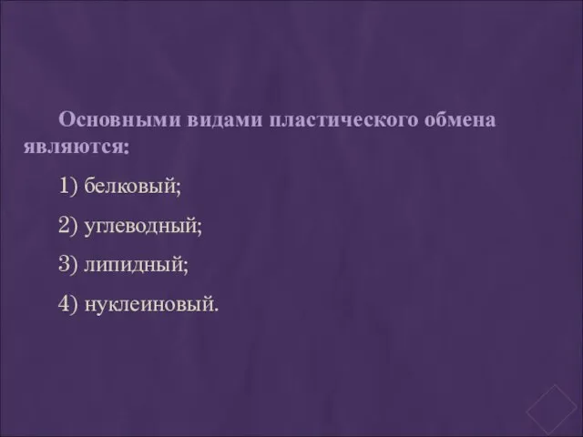 Основными видами пластического обмена являются: 1) белковый; 2) углеводный; 3) липидный; 4) нуклеиновый.