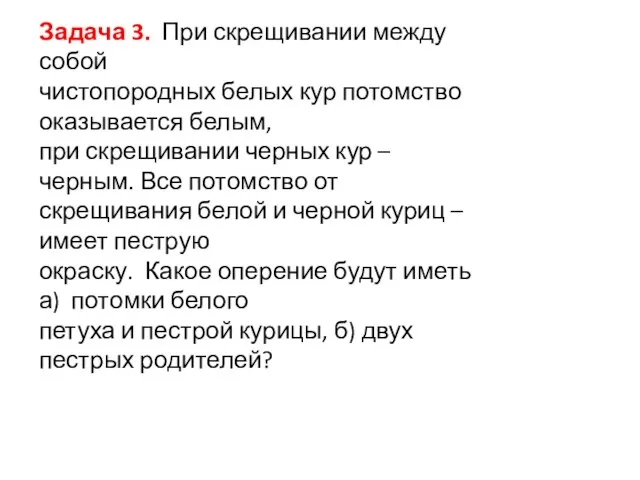 Задача 3. При скрещивании между собой чистопородных белых кур потомство оказывается белым,