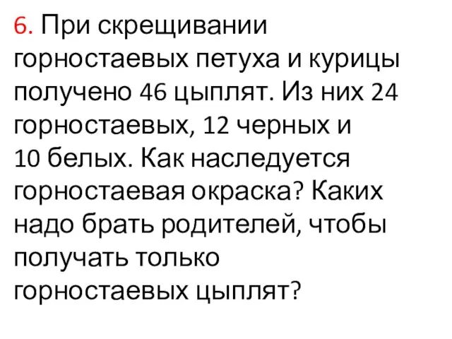 6. При скрещивании горностаевых петуха и курицы получено 46 цыплят. Из них