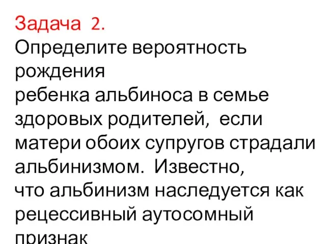 Задача 2. Определите вероятность рождения ребенка альбиноса в семье здоровых родителей, если