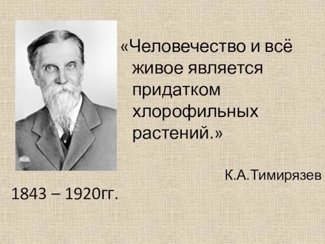 «Человечество и всё живое является придатком хлорофильных растений.» К.А.Тимирязев 1843 – 1920гг.