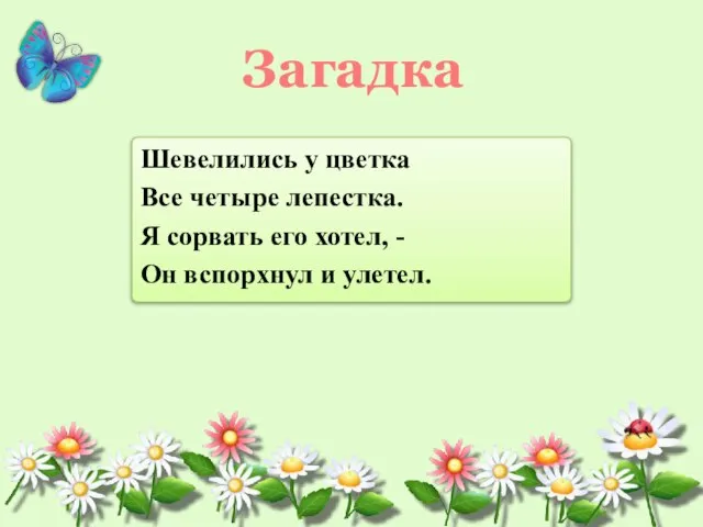 Шевелились у цветка Все четыре лепестка. Я сорвать его хотел, - Он вспорхнул и улетел. Загадка