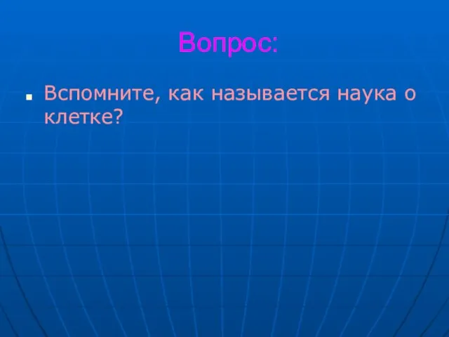 Вопрос: Вспомните, как называется наука о клетке?