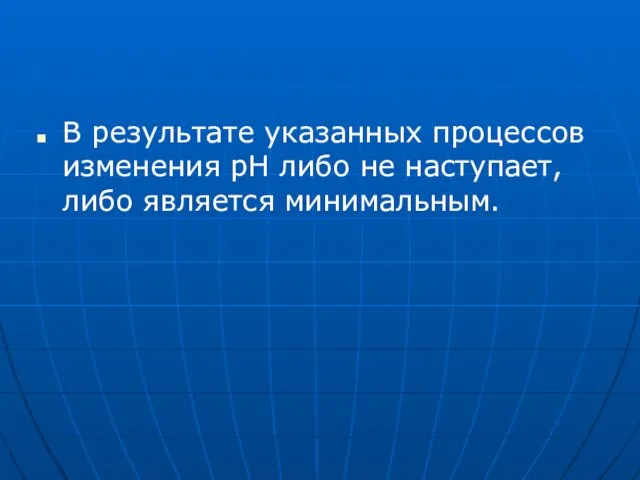 В результате указанных процессов изменения pH либо не наступает, либо является минимальным.