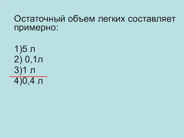 Остаточный объем легких составляет примерно: 1)5 л 2) 0,1л 3)1 л 4)0,4 л