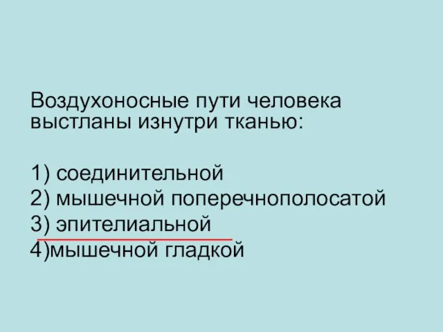 Воздухоносные пути человека выстланы изнутри тканью: 1) соединительной 2) мышечной поперечнополосатой 3) эпителиальной 4)мышечной гладкой