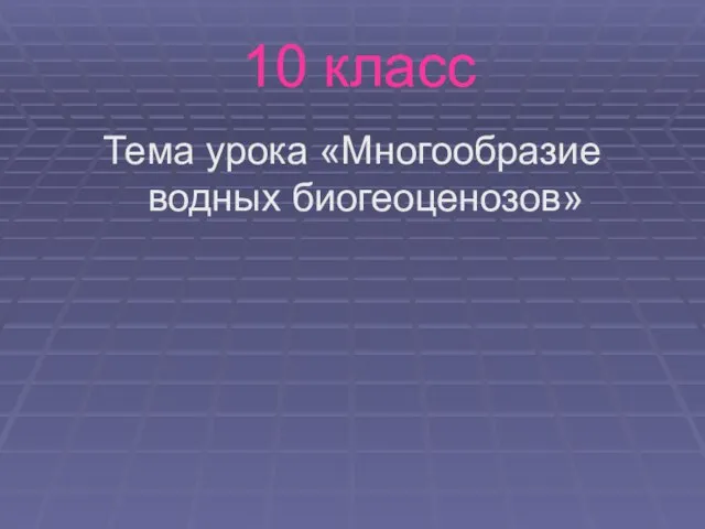 10 класс Тема урока «Многообразие водных биогеоценозов»