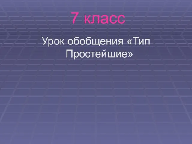 7 класс Урок обобщения «Тип Простейшие»