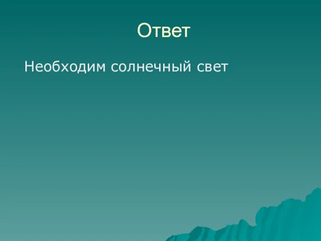 Ответ Необходим солнечный свет