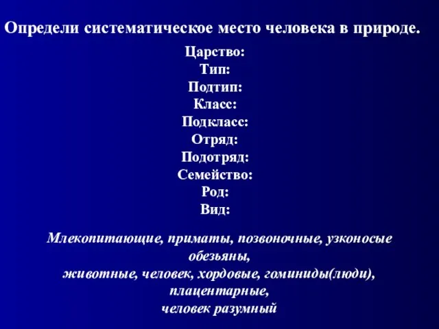 Определи систематическое место человека в природе. Царство: Тип: Подтип: Класс: Подкласс: Отряд: