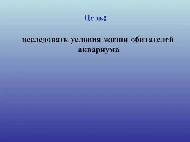 Цель: исследовать условия жизни обитателей аквариума