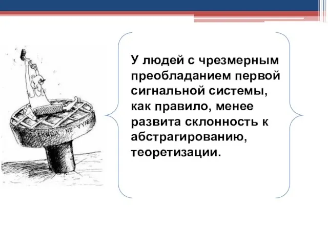 У людей с чрезмерным преобладанием первой сигнальной системы, как правило, менее развита склонность к абстрагированию, теоретизации.