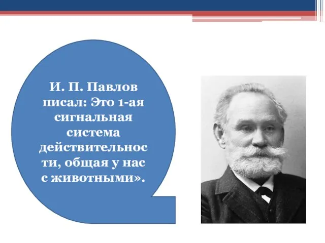 И. П. Павлов писал: Это 1-ая сигнальная система действительности, общая у нас с животными».