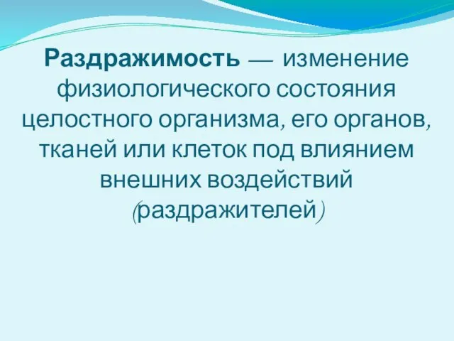 Раздражимость — изменение физиологического состояния целостного организма, его органов, тканей или клеток