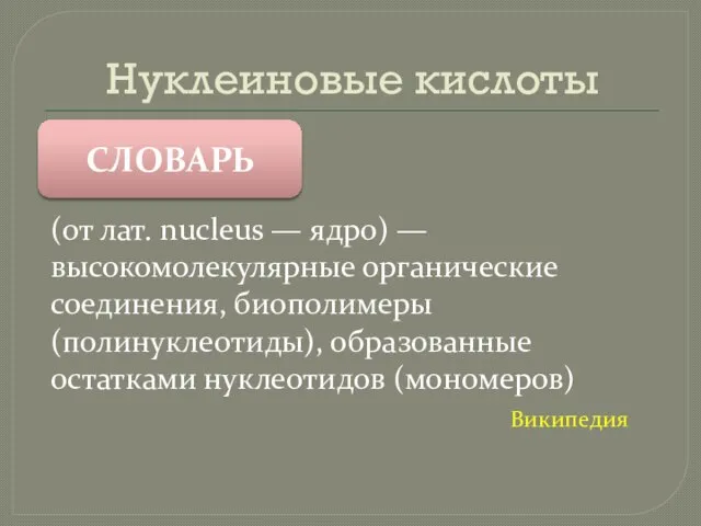 Нуклеиновые кислоты СЛОВАРЬ (от лат. nucleus — ядро) — высокомолекулярные органические соединения,