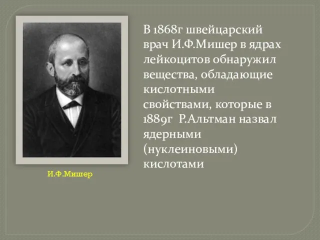 В 1868г швейцарский врач И.Ф.Мишер в ядрах лейкоцитов обнаружил вещества, обладающие кислотными