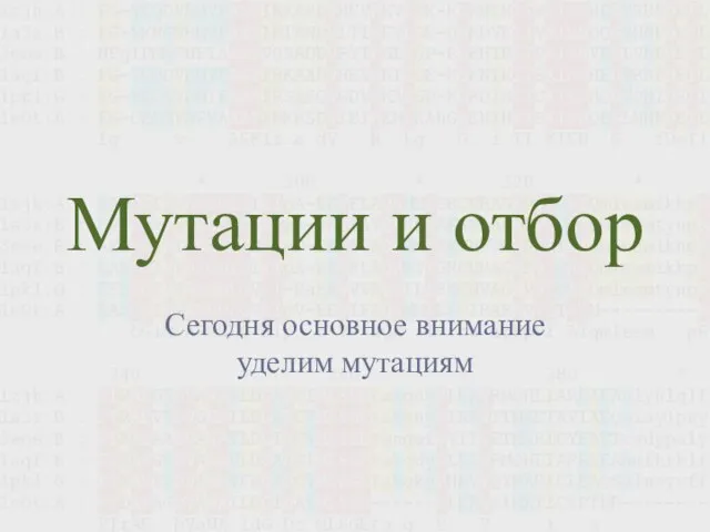 Мутации и отбор Сегодня основное внимание уделим мутациям