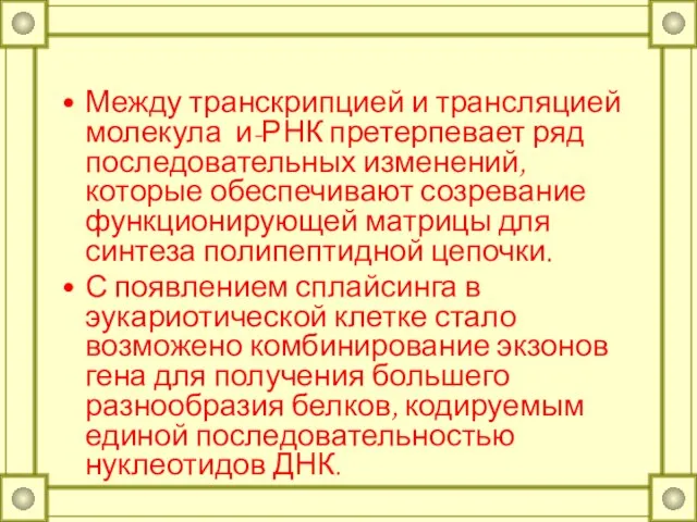 Между транскрипцией и трансляцией молекула и-РНК претерпевает ряд последовательных изменений, которые обеспечивают