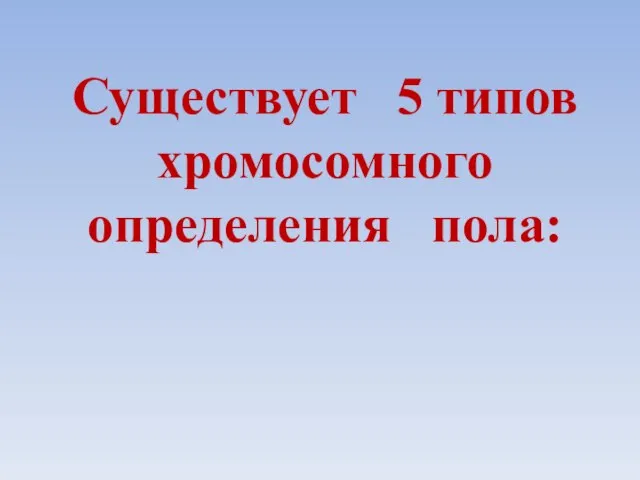 Существует 5 типов хромосомного определения пола: