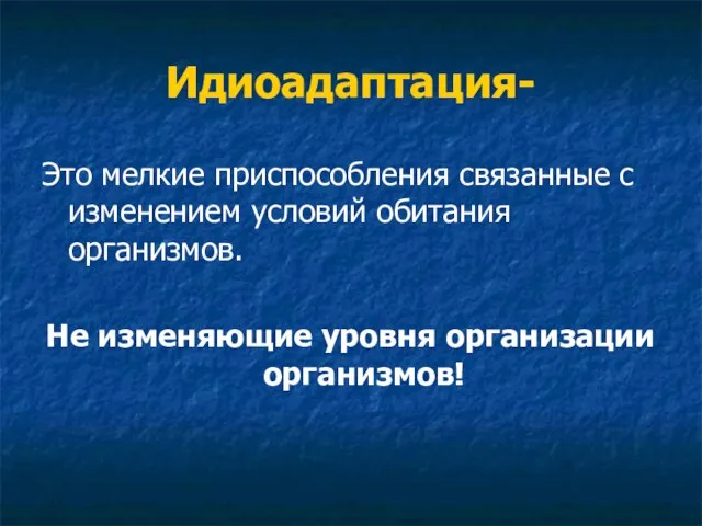 Идиоадаптация- Это мелкие приспособления связанные с изменением условий обитания организмов. Не изменяющие уровня организации организмов!