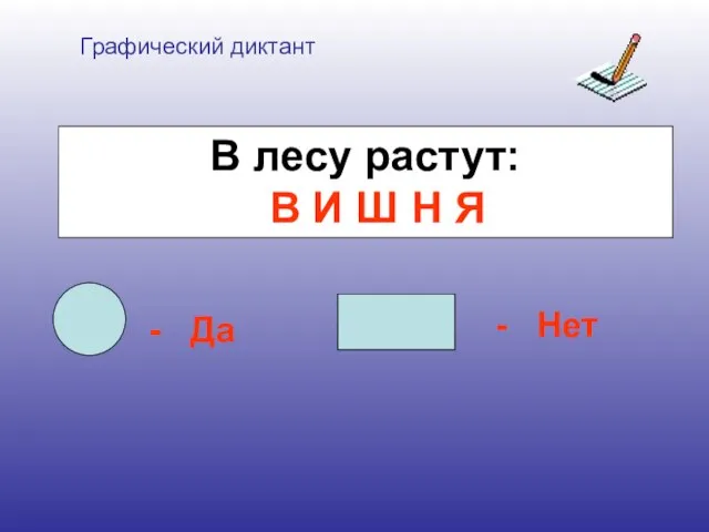 Графический диктант - Да - Нет В лесу растут: В И Ш Н Я