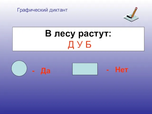 Графический диктант - Да - Нет В лесу растут: Д У Б