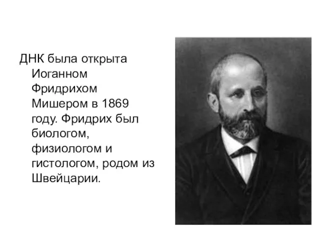 ДНК была открыта Иоганном Фридрихом Мишером в 1869 году. Фридрих был биологом,