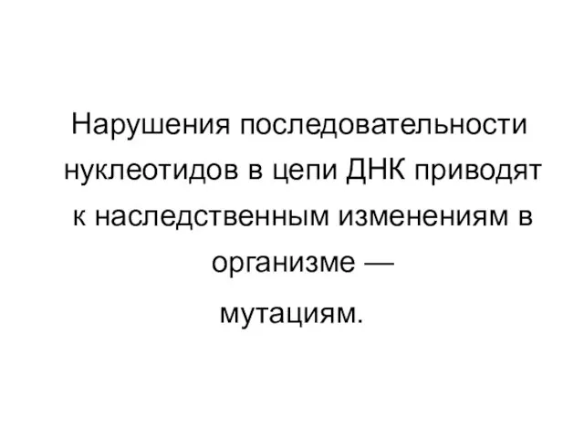 Нарушения последовательности нуклеотидов в цепи ДНК приводят к наследственным изменениям в организме — мутациям.