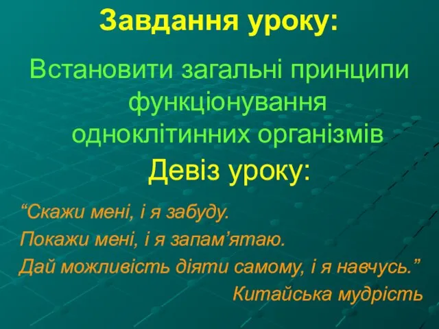 Завдання уроку: Встановити загальні принципи функціонування одноклітинних організмів Девіз уроку: “Скажи мені,