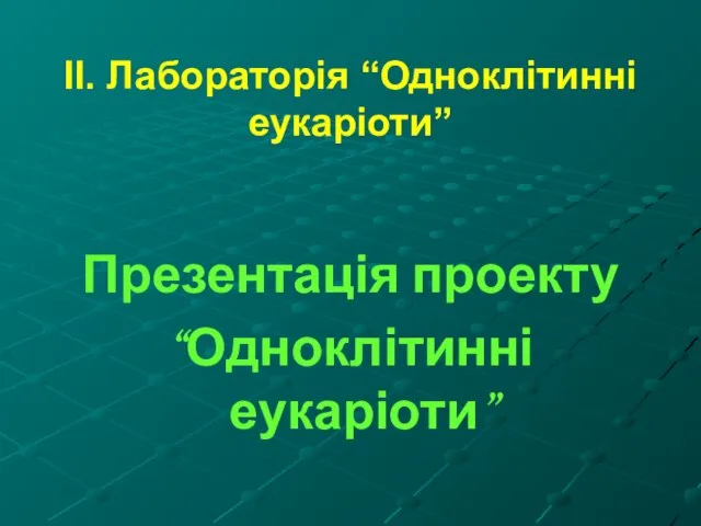 ІІ. Лабораторія “Одноклітинні еукаріоти” Презентація проекту “Одноклітинні еукаріоти”