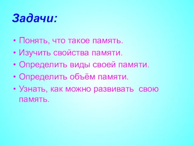 Задачи: Понять, что такое память. Изучить свойства памяти. Определить виды своей памяти.